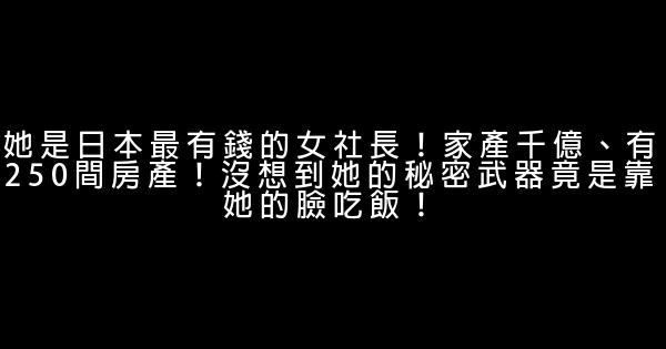 她是日本最有錢的女社長！家產千億、有250間房產！沒想到她的秘密武器竟是靠她的臉吃飯！ 0 (0)