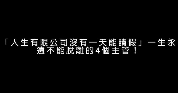 「人生有限公司沒有一天能請假」一生永遠不能脫離的4個主管！ 0 (0)