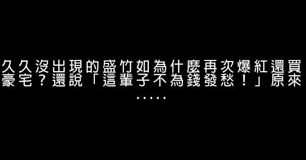 久久沒出現的盛竹如為什麼再次爆紅還買豪宅？還說「這輩子不為錢發愁！」原來….. 0 (0)