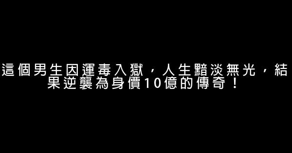 這個男生因運毒入獄，人生黯淡無光，結果逆襲為身價10億的傳奇！ 0 (0)