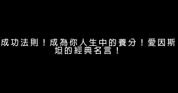 成功法則！成為你人生中的養分！愛因斯坦的經典名言！ 0 (0)