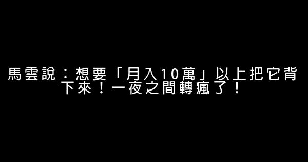 馬雲說：想要「月入10萬」以上把它背下來！一夜之間轉瘋了！ 0 (0)