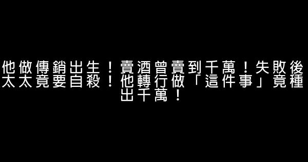 他做傳銷出生！賣酒曾賣到千萬！失敗後太太竟要自殺！他轉行做「這件事」竟種出千萬！ 0 (0)