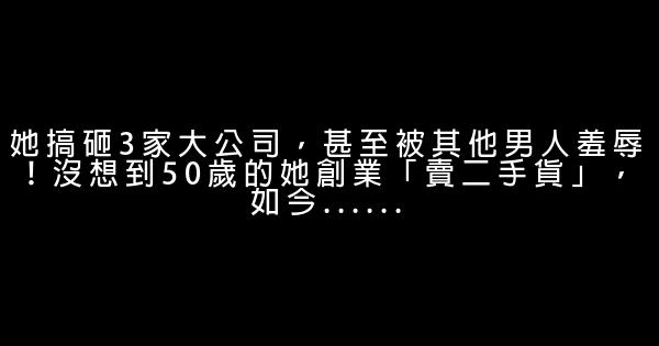 她搞砸3家大公司，甚至被其他男人羞辱！沒想到50歲的她創業「賣二手貨」，如今…… 0 (0)