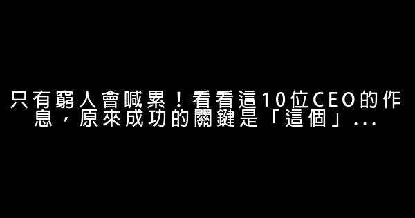 只有窮人會喊累！看看這10位CEO的作息，原來成功的關鍵是「這個」… 0 (0)