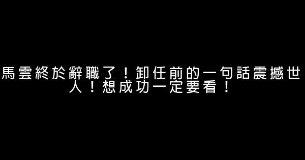 馬雲終於辭職了！卸任前的一句話震撼世人！想成功一定要看！ 0 (0)