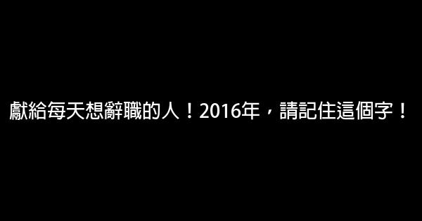 獻給每天想辭職的人！2016年，請記住這個字！ 0 (0)