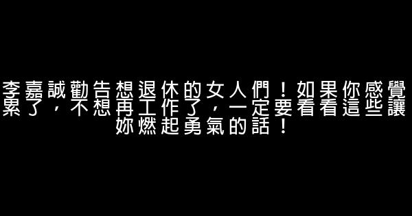 李嘉誠勸告想退休的女人們！如果你感覺累了，不想再工作了，一定要看看這些讓妳燃起勇氣的話！ 0 (0)