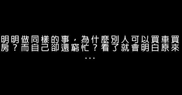 明明做同樣的事，為什麼別人可以買車買房？而自己卻還窮忙？看了就會明白原來… 0 (0)