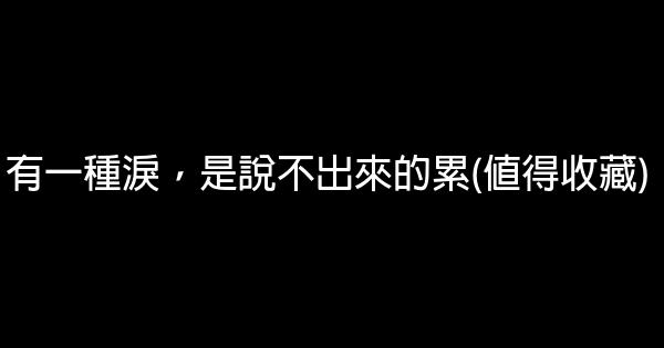 有一種淚，是說不出來的累(值得收藏) 0 (0)