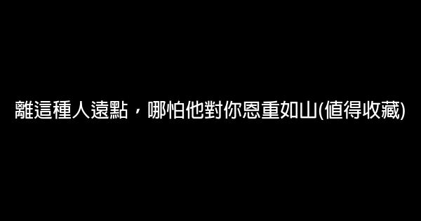 離這種人遠點，哪怕他對你恩重如山(值得收藏) 0 (0)