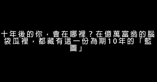 十年後的你，會在哪裡？在億萬富翁的腦袋瓜裡，都藏有這一份為期10年的「藍圖」 0 (0)