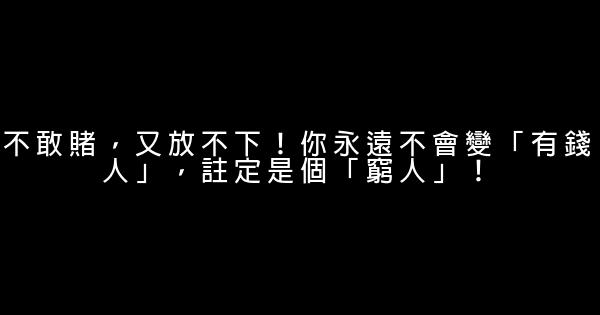 不敢賭，又放不下！你永遠不會變「有錢人」，註定是個「窮人」！ 0 (0)