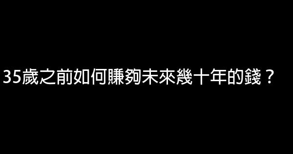 35歲之前如何賺夠未來幾十年的錢？ 0 (0)