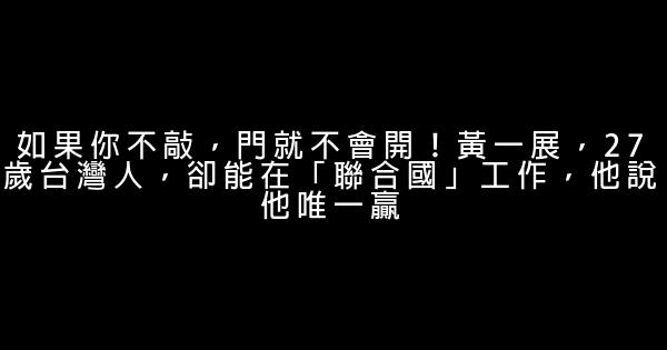 如果你不敲，門就不會開！黃一展，27歲台灣人，卻能在「聯合國」工作，他說他唯一贏 0 (0)