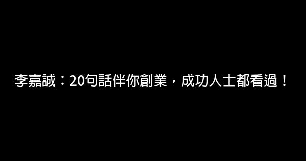 李嘉誠：20句話伴你創業，成功人士都看過！ 0 (0)