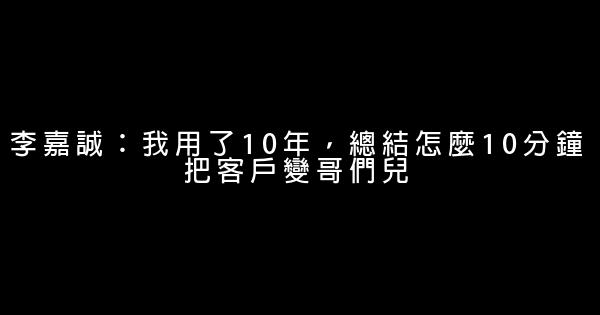 李嘉誠：我用了10年，總結怎麼10分鐘把客戶變哥們兒 0 (0)