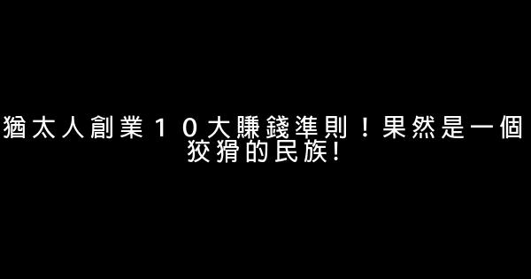 猶太人創業１０大賺錢準則！果然是一個狡猾的民族! 0 (0)