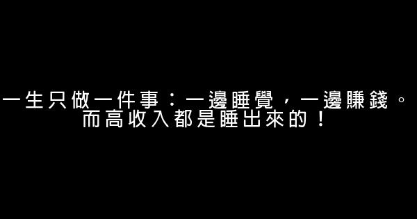 一生只做一件事：一邊睡覺，一邊賺錢。而高收入都是睡出來的！ 0 (0)