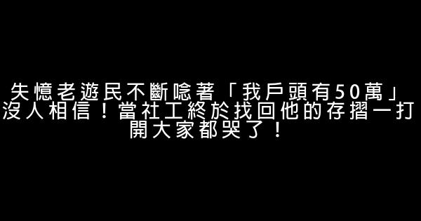 失憶老遊民不斷唸著「我戶頭有50萬」沒人相信！當社工終於找回他的存摺一打開大家都哭了！ 0 (0)