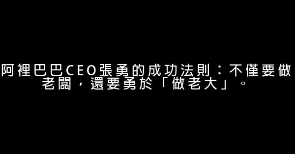 阿裡巴巴CEO張勇的成功法則：不僅要做老闆，還要勇於「做老大」。 1