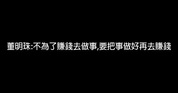 董明珠:不為了賺錢去做事,要把事做好再去賺錢 1