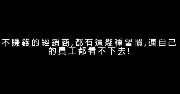 不賺錢的經銷商,都有這幾種習慣,連自己的員工都看不下去! 1