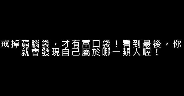 戒掉窮腦袋，才有富口袋！看到最後，你就會發現自己屬於哪一類人喔！ 1