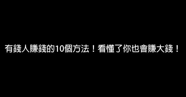 有錢人賺錢的10個方法！看懂了你也會賺大錢！ 1