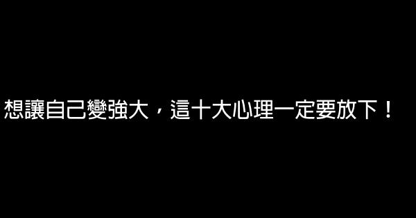 想讓自己變強大，這十大心理一定要放下！ 1