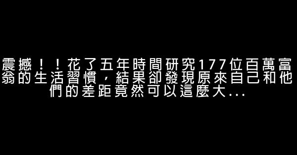 震撼！！花了五年時間研究177位百萬富翁的生活習慣，結果卻發現原來自己和他們的差距竟然可以這麼大… 0 (0)