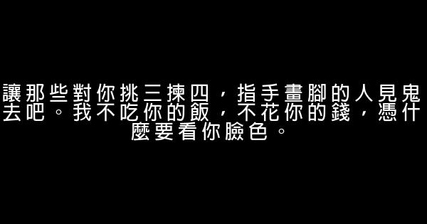 讓那些對你挑三揀四，指手畫腳的人見鬼去吧。我不吃你的飯，不花你的錢，憑什麼要看你臉色。 0 (0)