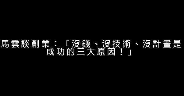 馬雲談創業：「沒錢、沒技術、沒計畫是成功的三大原因！」 0 (0)