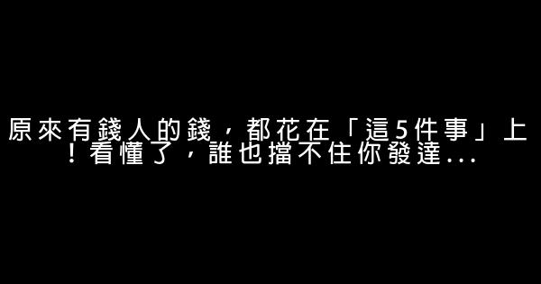 原來有錢人的錢，都花在「這5件事」上！看懂了，誰也擋不住你發達… 0 (0)