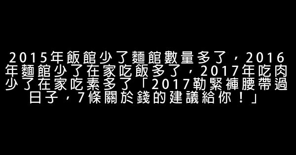 2015年飯館少了麵館數量多了，2016年麵館少了在家吃飯多了，2017年吃肉少了在家吃素多了「2017勒緊褲腰帶過日子，7條關於錢的建議給你！」 0 (0)