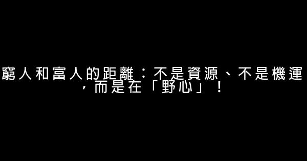 窮人和富人的距離：不是資源、不是機運，而是在「野心」！ 0 (0)