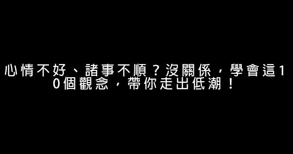 心情不好、諸事不順？沒關係，學會這10個觀念，帶你走出低潮！ 0 (0)