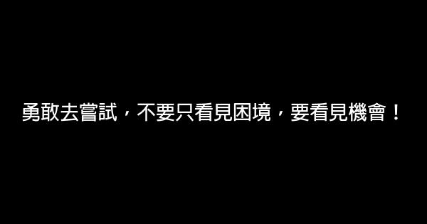 勇敢去嘗試，不要只看見困境，要看見機會！ 0 (0)