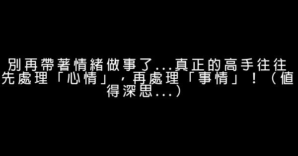 別再帶著情緒做事了…真正的高手往往先處理「心情」，再處理「事情」！（值得深思…） 0 (0)