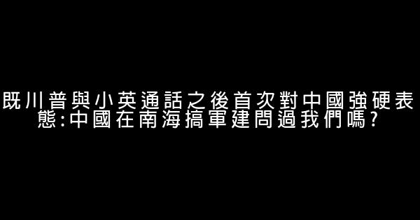 既川普與小英通話之後首次對中國強硬表態:中國在南海搞軍建問過我們嗎? 0 (0)