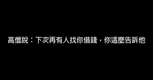 高僧說：下次再有人找你借錢，你這麼告訴他 0 (0)