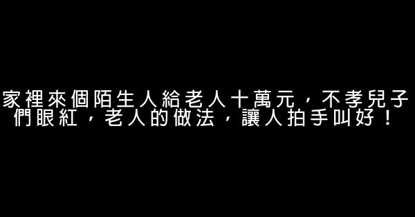 家裡來個陌生人給老人十萬元，不孝兒子們眼紅，老人的做法，讓人拍手叫好！ 0 (0)