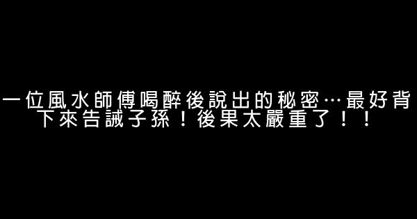 一位風水師傅喝醉後說出的秘密…最好背下來告誡子孫！後果太嚴重了！！ 0 (0)