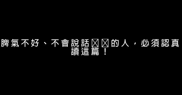 脾氣不好、不會說話​​的人，必須認真讀這篇！ 0 (0)