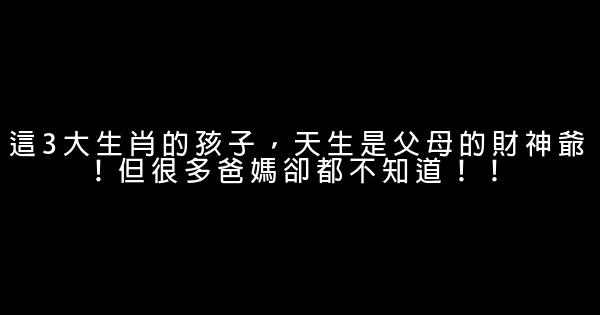 這3大生肖的孩子，天生是父母的財神爺！但很多爸媽卻都不知道！！ 0 (0)