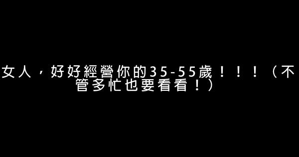 女人，好好經營你的35-55歲！！！（不管多忙也要看看！） 0 (0)