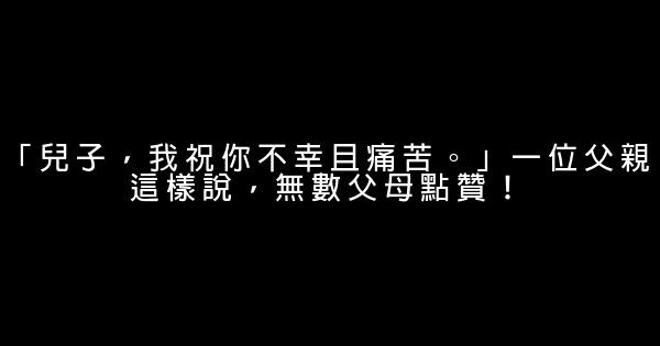 「兒子，我祝你不幸且痛苦。」一位父親這樣說，無數父母點贊！ 0 (0)