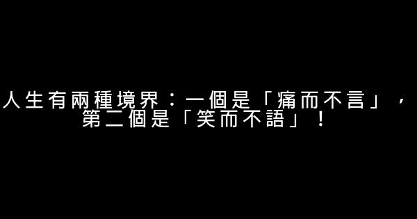 人生有兩種境界：一個是「痛而不言」，第二個是「笑而不語」！ 0 (0)