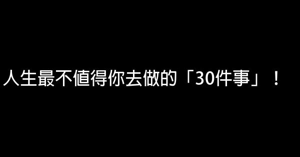 人生最不值得你去做的「30件事」！ 0 (0)