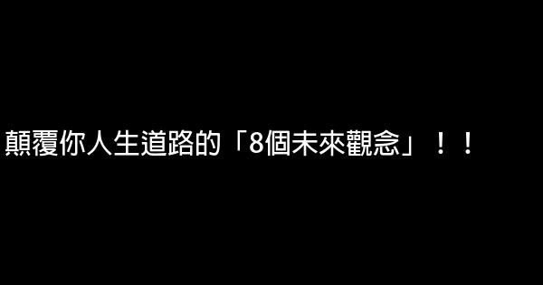 顛覆你人生道路的「8個未來觀念」！！ 0 (0)